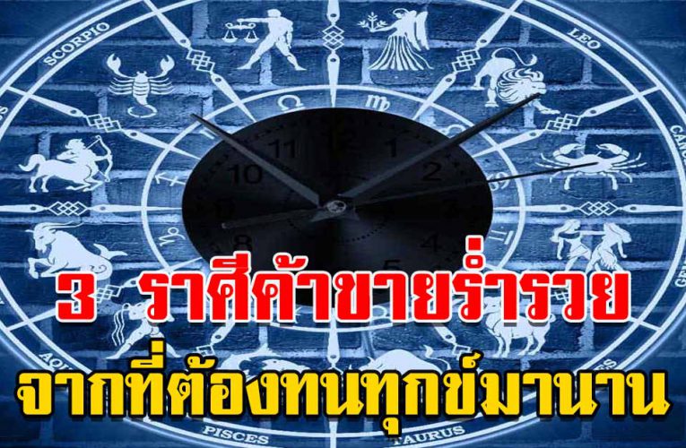3 ราศี ค้าขายร่ำรวย จากที่ต้องทนทุกข์มานาน