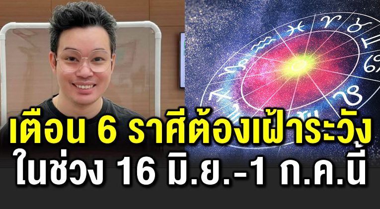 6 ราศีต้องเฝ้าระวั งช่วง 16 มิย-1 กค