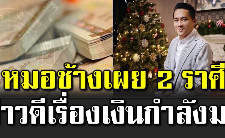 หมอช้าง เ ผย 2 ราศี ข่าวดีเรื่องเงินกำลังมา 