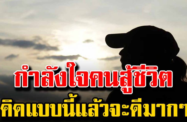 กำลังใจสำหรับ คนสู้ชีวิต ลองคิดแบบนี้แล้วจะดีกับชีวิตมากๆ