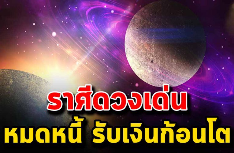 ราศีดวงเด่น เงินทองมากล้น จะได้จับรับโชคเร็วๆนี้