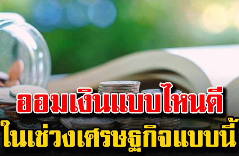 ออมเงินแบบไหนดี ในเช่วงเศรษฐกิจแบบนี้