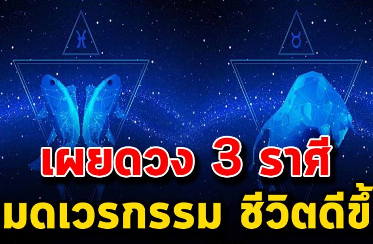 เผยดวง 3 ราศีจะหมดหนี้สิน หมดเวรกรรม ชีวิตดีขึ้นทันตา