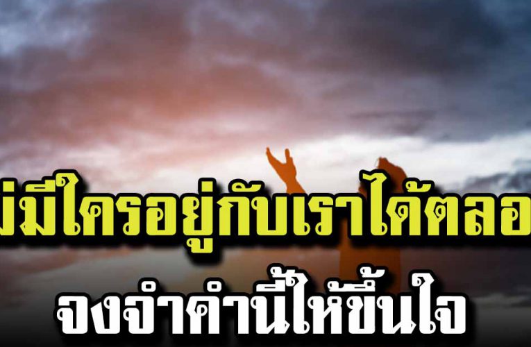 ไม่มีใครอยู่กับเราได้ตลอดไป จงจำคำนี้ให้ขึ้นใจ