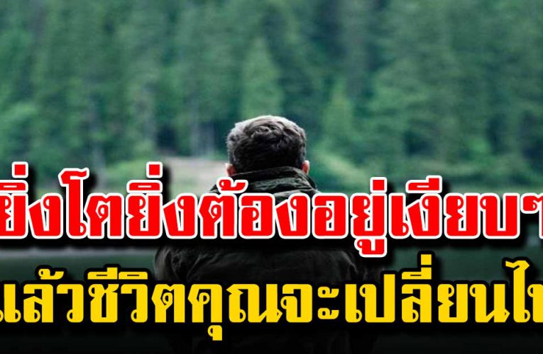 ยิ่งโตยิ่งต้องอยู่เงียบๆ แล้วชีวิต จะเปลี่ยนไป