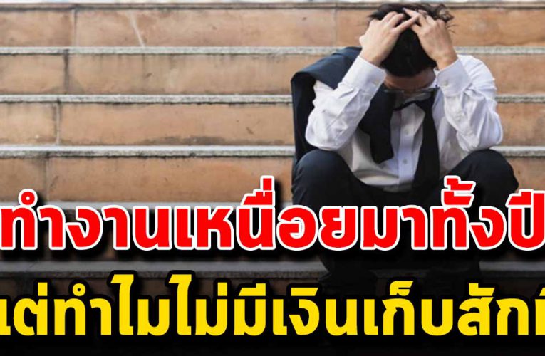 ทำงานเหนื่อยมาทั้งปี แต่ทำไมถึงไม่มีเงินเก็บสักบาท