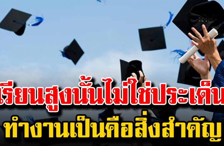 เรียนสูงนั้นไม่ใช่ประเด็น การทำงานเป็นต่างหากคือสิ่งสำคัญ