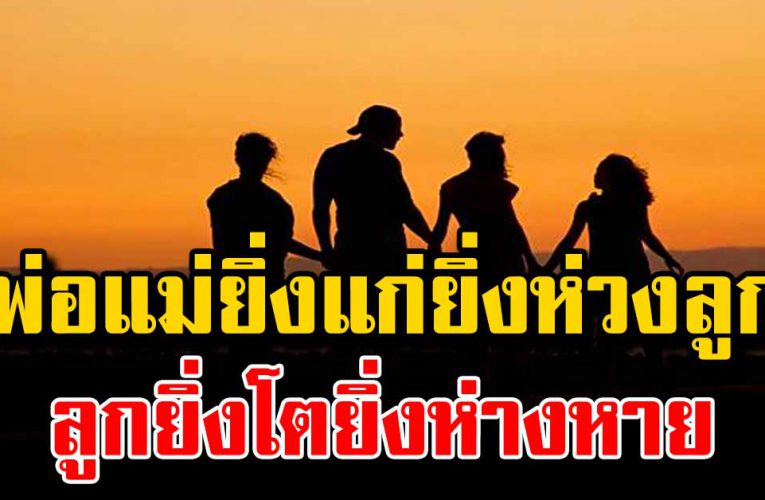 พ่อแม่ยิ่งแก่ยิ่งห่วงลูก แต่ลูกยิ่งโตยิ่งห่างหาย