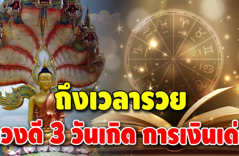 เปิดตำรา ดวงเด่น 3 วันเกิด หมดเวลาทุกข์ จากนี้เงินทองเข้ามือไม่ขาด