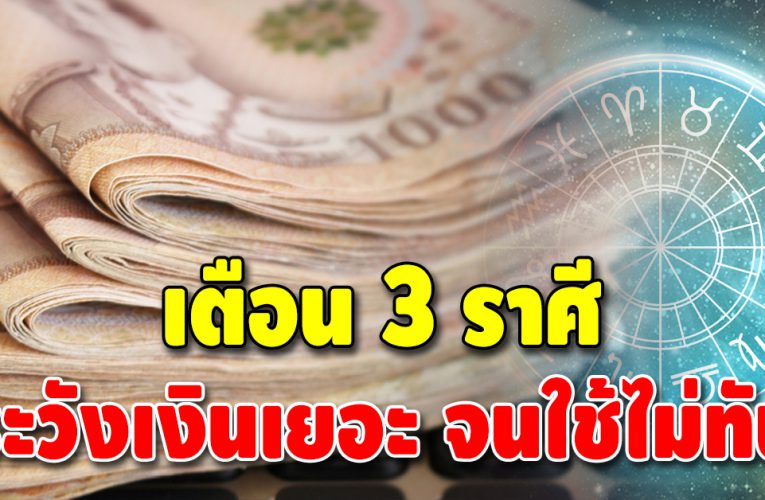 ดวงชะตา 3 ลัคนาราศี เตรียมตัวให้ดี การเงินพลิกฟื้น ใช้เงินไม่ทัน