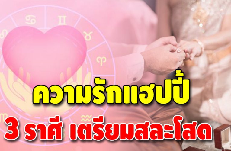 ความรักแฮปปี้ 3 ราศี มีเกณฑ์จะถูกผู้ชายขอแต่งงาน