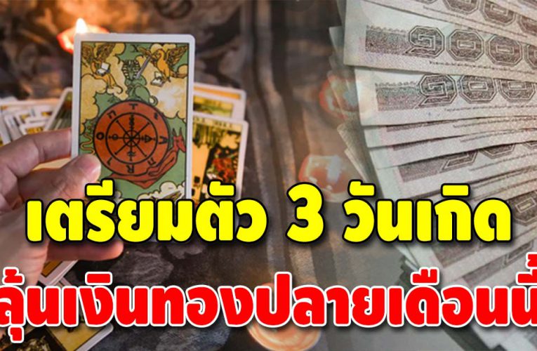 ฟ้าเปิดทางให้ 3 วันเกิด ปลายเดือนนี้เงินทองจะเข้ามือมากขึ้น