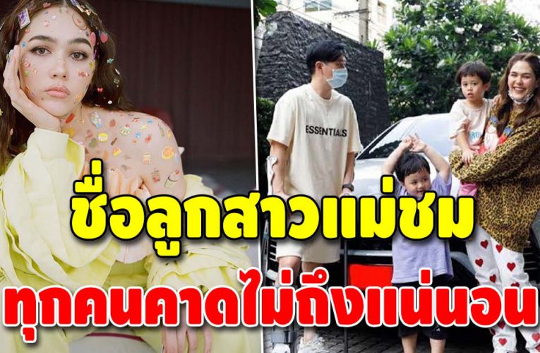 ชื่อลูกสาว แม่ชม มาแล้ว เชื่อว่าแฟนคลับคาดไม่ถึงแน่นอน