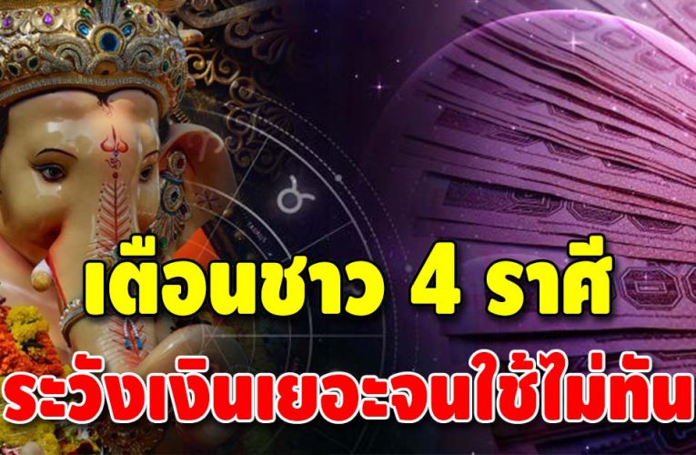 ฟ้าเปิดทางให้ 4 ราศี ระวังเงินทองเยอะจนไม่มีที่เก็บ