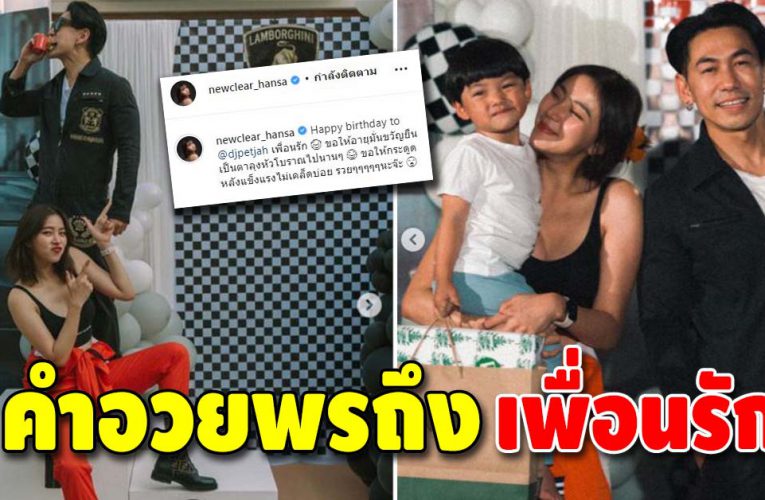 ย้ำสัมพันธ์ ชัดเจน “นิวเคลียร์” อวยพรวันเกิด “เพชรจ้า”