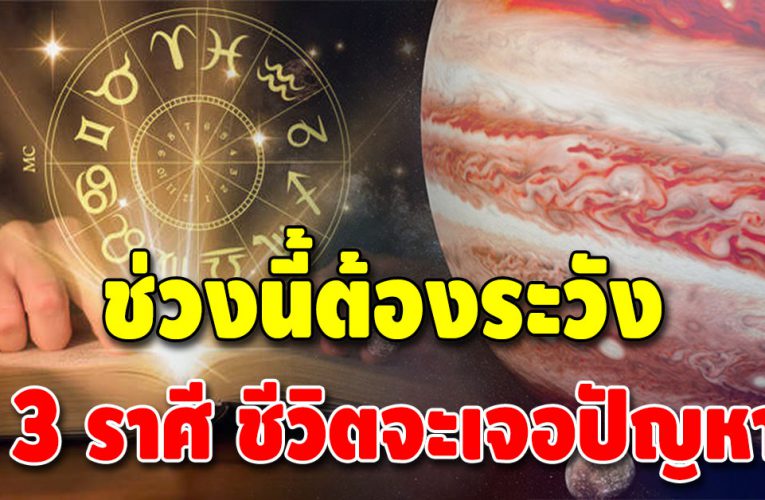 ช่วงนี้ต้องระวังให้มาก 3 ราศี จะมีปัญหาเข้ามาให้แก้