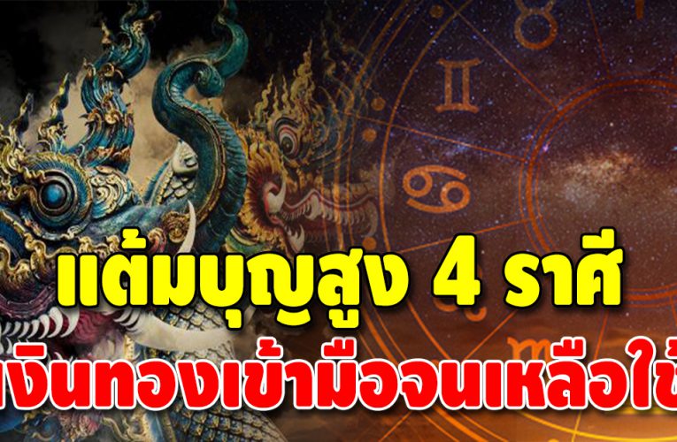 สุดปัง 4 ราศี นับจากนี้ไปอีกไม่เกิน 3 เดือนจะมีเงินแสน เงินล้าน