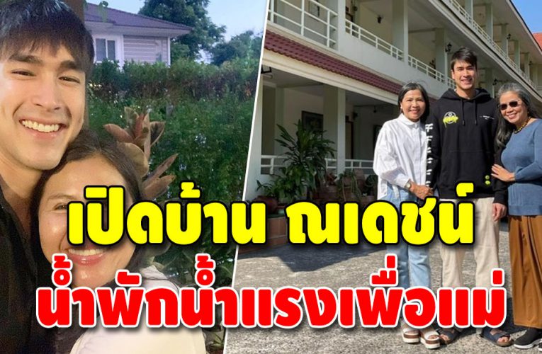 เปิดบ้าน ณเดชน์ จากน้ำพักน้ำแรงสร้างให้ครอบครัว