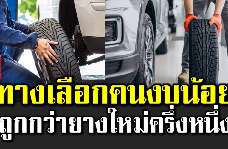 ทางเลือกคนงบน้อย ถูกกว่ายางใหม่ครึ่งต่อครึ่ง